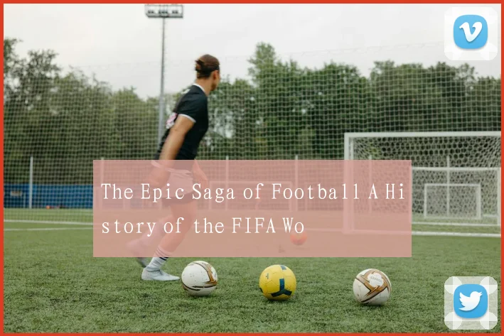 The Epic Saga of Football A History of the FIFA Wo