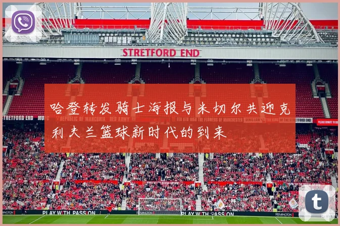 哈登转发骑士海报与米切尔共迎克利夫兰篮球新时代的到来
