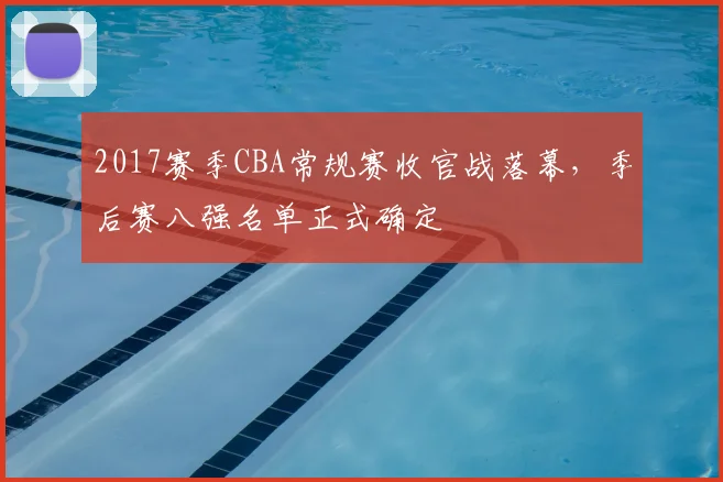 2017赛季CBA常规赛收官战落幕，季后赛八强名单正式确定