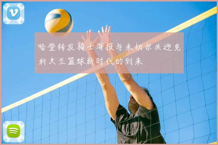 哈登转发骑士海报与米切尔共迎克利夫兰篮球新时代的到来