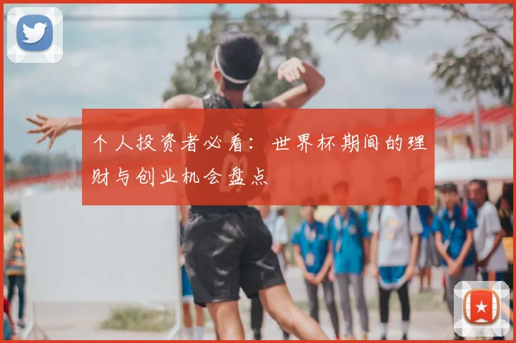 个人投资者必看：世界杯期间的理财与创业机会盘点