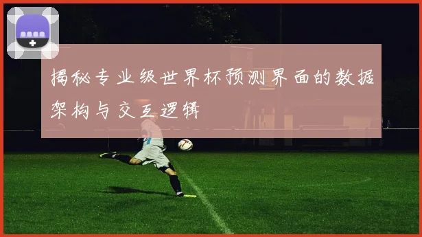 揭秘专业级世界杯预测界面的数据架构与交互逻辑