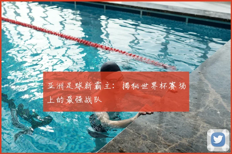 亚洲足球新霸主：揭秘世界杯赛场上的最强战队