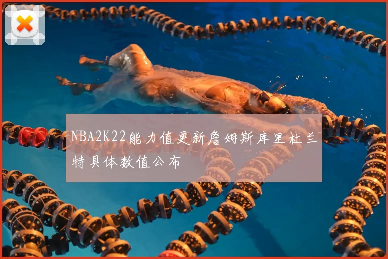 NBA2K22能力值更新詹姆斯库里杜兰特具体数值公布