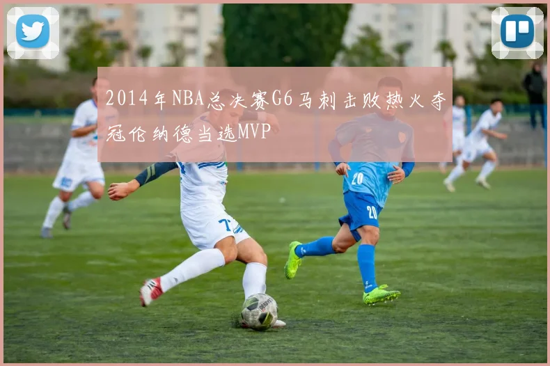 2014年NBA总决赛G6马刺击败热火夺冠伦纳德当选MVP