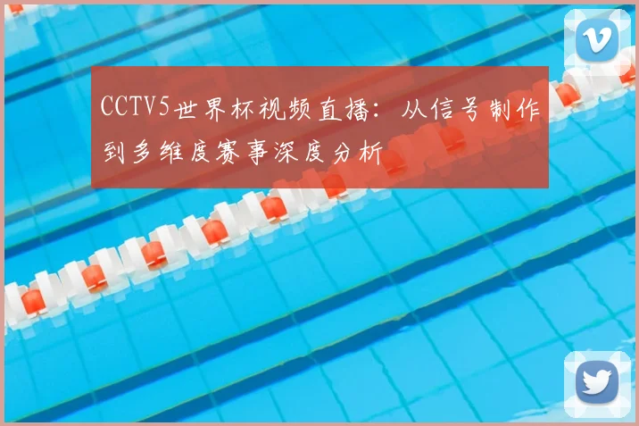 CCTV5世界杯视频直播：从信号制作到多维度赛事深度分析