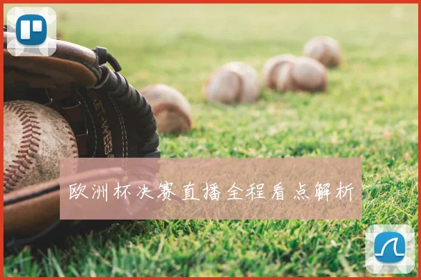 欧洲杯决赛直播全程看点解析