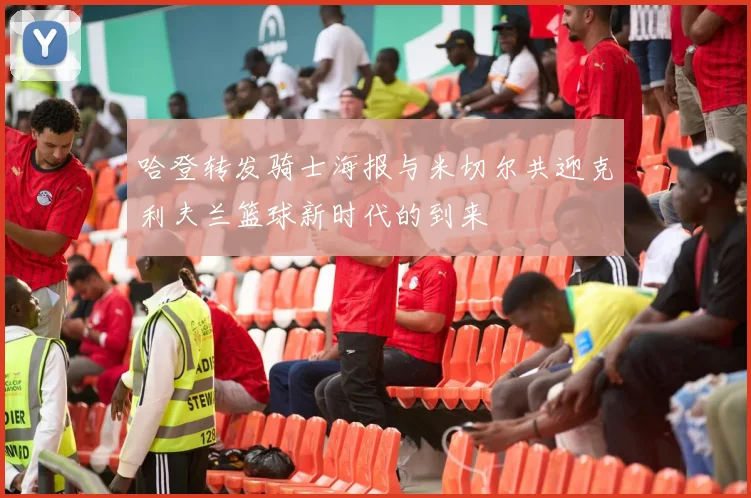 哈登转发骑士海报与米切尔共迎克利夫兰篮球新时代的到来