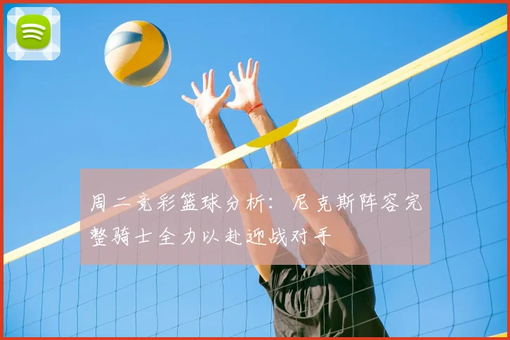 周二竞彩篮球分析：尼克斯阵容完整骑士全力以赴迎战对手