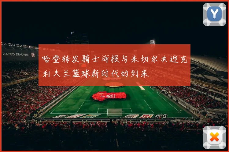 哈登转发骑士海报与米切尔共迎克利夫兰篮球新时代的到来