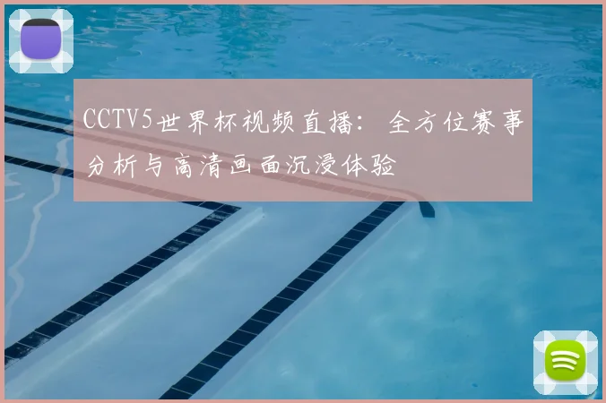 CCTV5世界杯视频直播：全方位赛事分析与高清画面沉浸体验