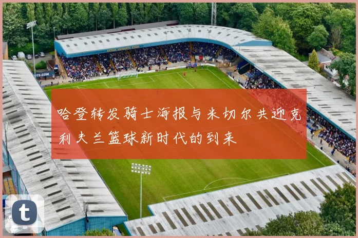 哈登转发骑士海报与米切尔共迎克利夫兰篮球新时代的到来