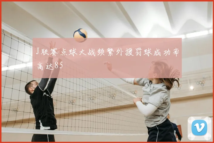 J联赛点球大战频繁外援罚球成功率高达85