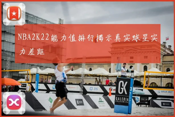 NBA2K22能力值排行揭示真实球星实力差距