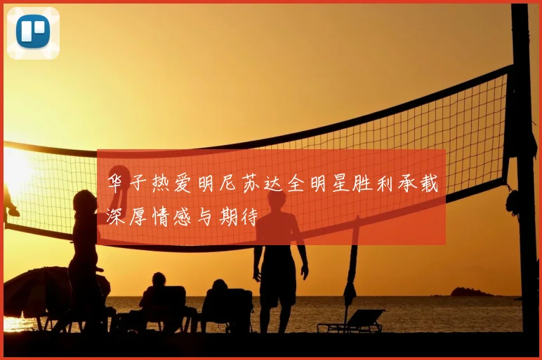 华子热爱明尼苏达全明星胜利承载深厚情感与期待