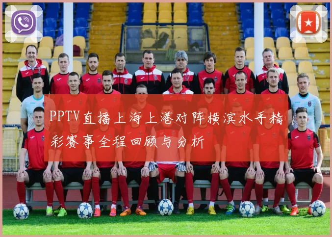 PPTV直播上海上港对阵横滨水手精彩赛事全程回顾与分析