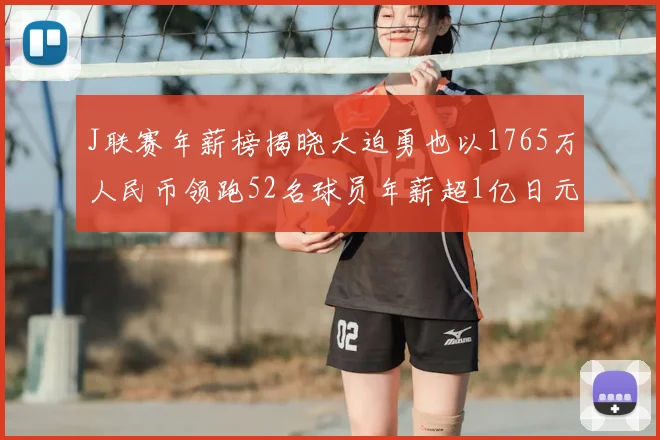 J联赛年薪榜揭晓大迫勇也以1765万人民币领跑52名球员年薪超1亿日元