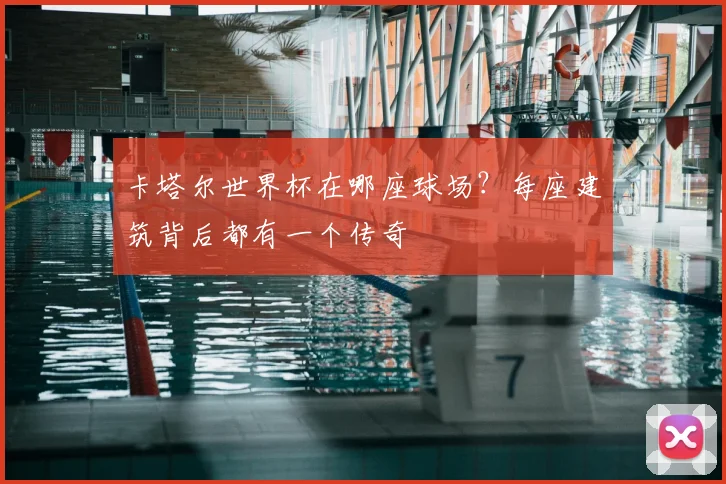卡塔尔世界杯在哪座球场？每座建筑背后都有一个传奇