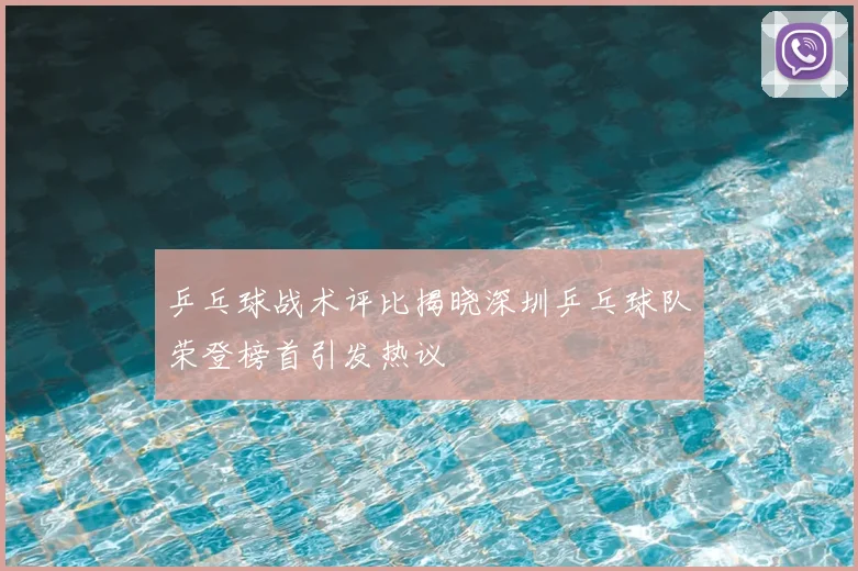 乒乓球战术评比揭晓深圳乒乓球队荣登榜首引发热议