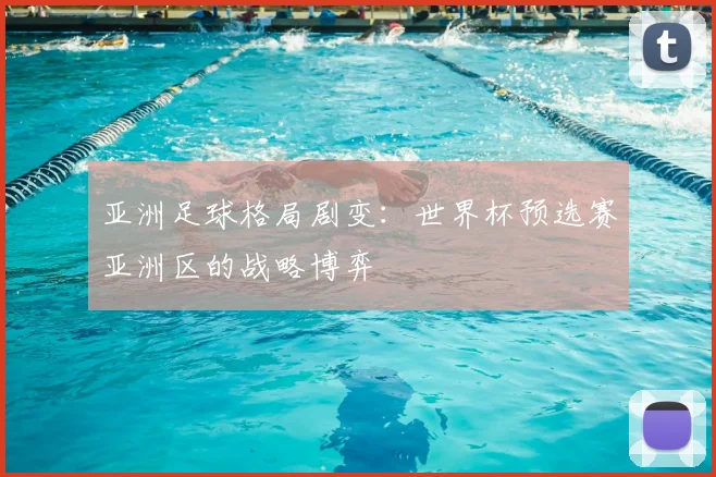 亚洲足球格局剧变：世界杯预选赛亚洲区的战略博弈