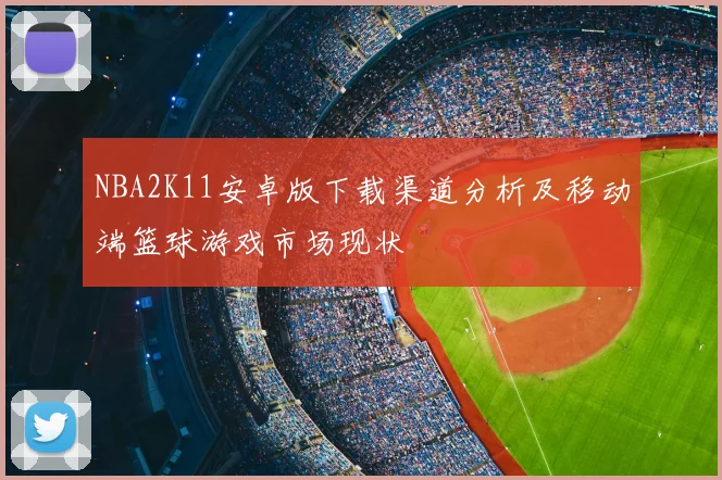 NBA2K11安卓版下载渠道分析及移动端篮球游戏市场现状
