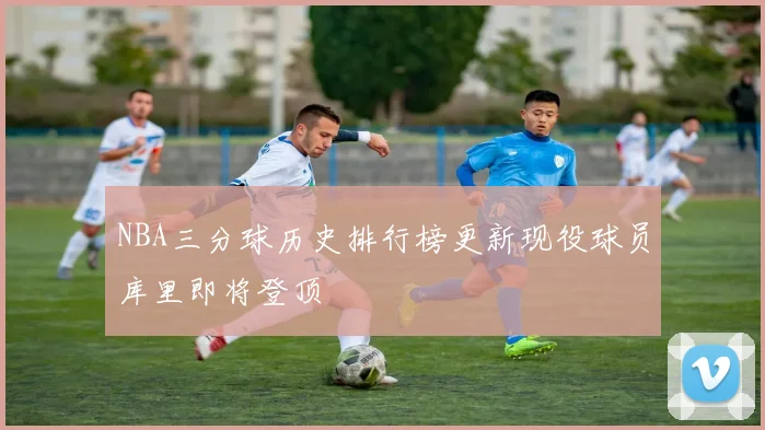 NBA三分球历史排行榜更新现役球员库里即将登顶