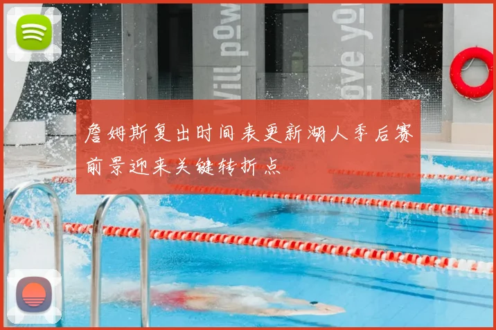 詹姆斯复出时间表更新湖人季后赛前景迎来关键转折点