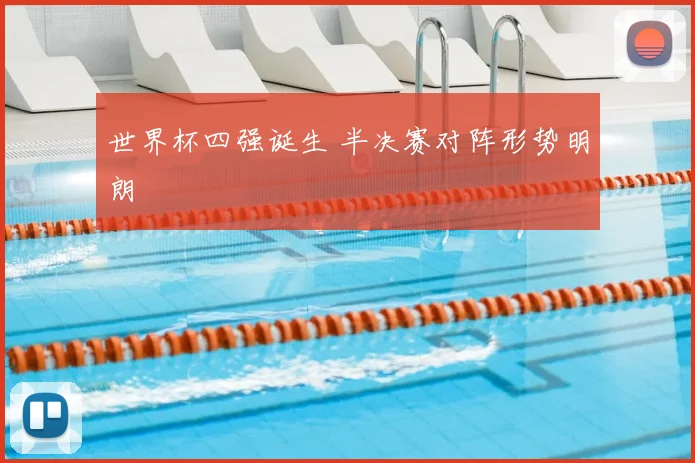 世界杯四强诞生 半决赛对阵形势明朗