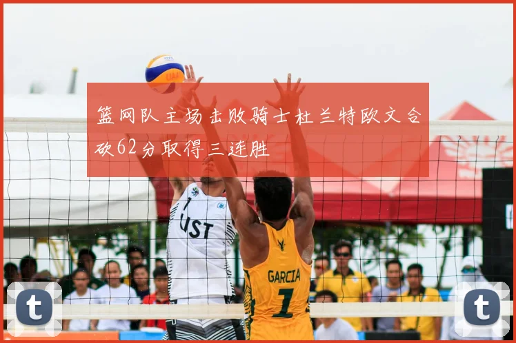 篮网队主场击败骑士杜兰特欧文合砍62分取得三连胜