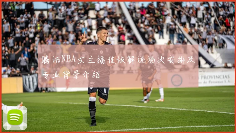 腾讯NBA女主播佳依解说场次安排及专业背景介绍