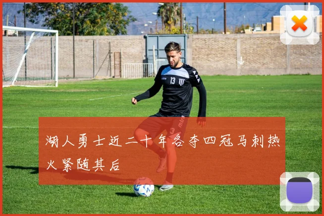 湖人勇士近二十年各夺四冠马刺热火紧随其后