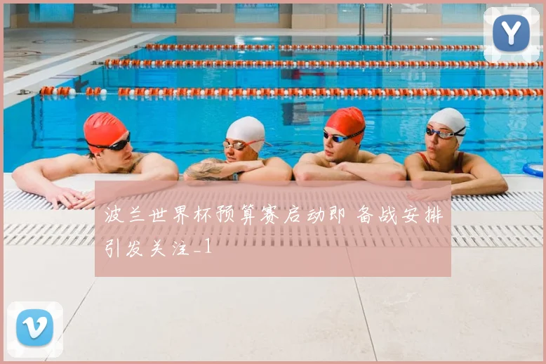 波兰世界杯预算赛启动即 备战安排引发关注_1