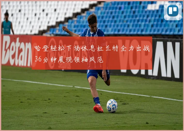 哈登轻松下场休息杜兰特全力出战36分钟展现领袖风范