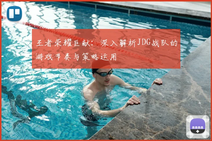 王者荣耀巨献：深入解析JDG战队的游戏节奏与策略运用