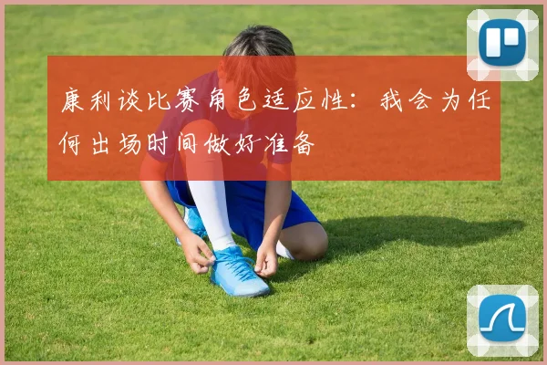 康利谈比赛角色适应性：我会为任何出场时间做好准备