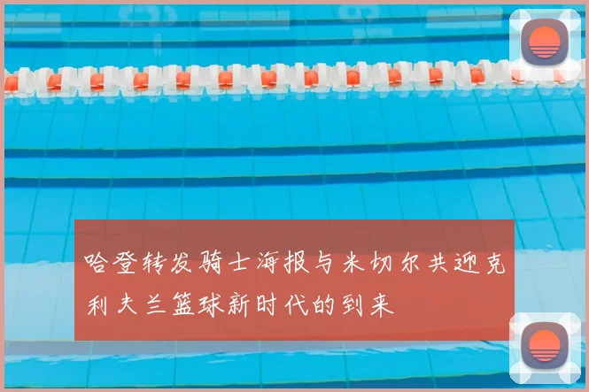 哈登转发骑士海报与米切尔共迎克利夫兰篮球新时代的到来