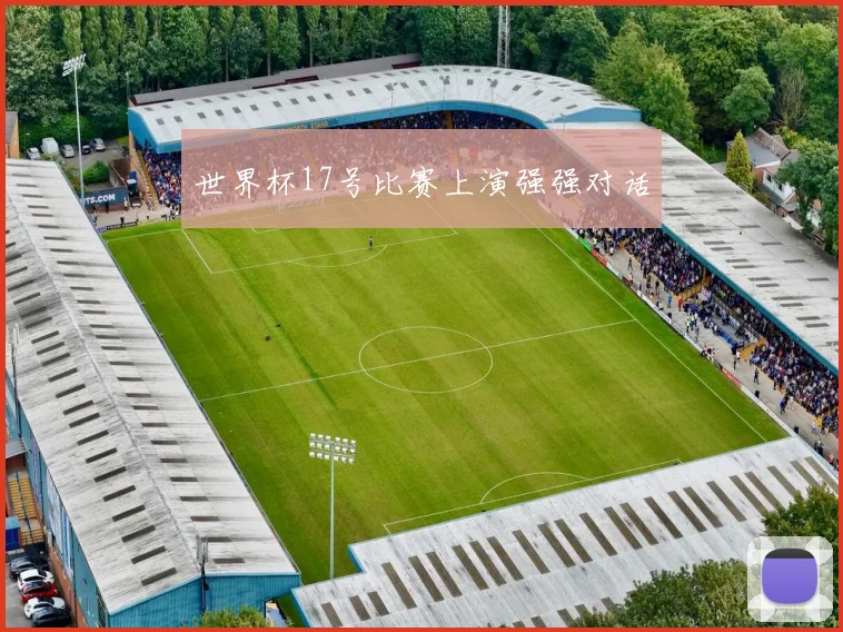 世界杯17号比赛上演强强对话