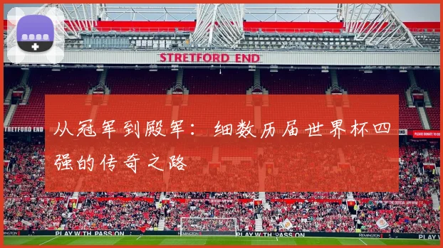 从冠军到殿军：细数历届世界杯四强的传奇之路