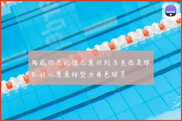 路威称恩比德已意识到马克西是球队核心愿意转型为角色球员