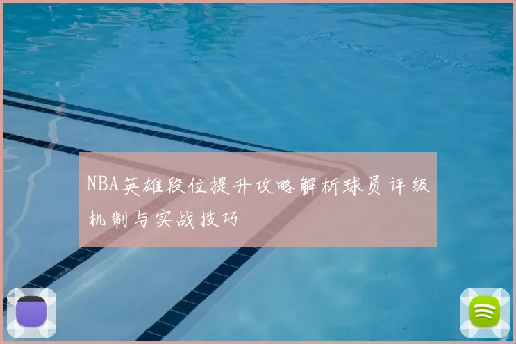 NBA英雄段位提升攻略解析球员评级机制与实战技巧