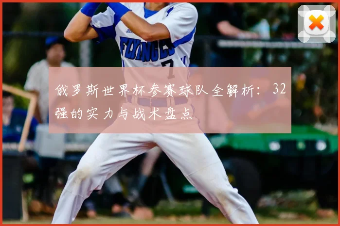 俄罗斯世界杯参赛球队全解析：32强的实力与战术盘点