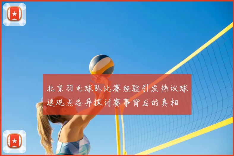 北京羽毛球队比赛经验引发热议球迷观点各异探讨赛事背后的真相
