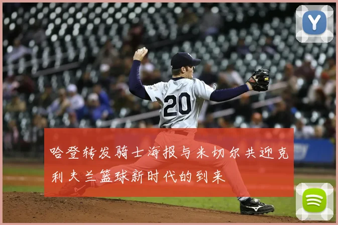 哈登转发骑士海报与米切尔共迎克利夫兰篮球新时代的到来