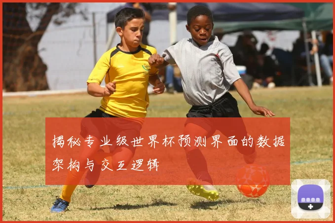 揭秘专业级世界杯预测界面的数据架构与交互逻辑