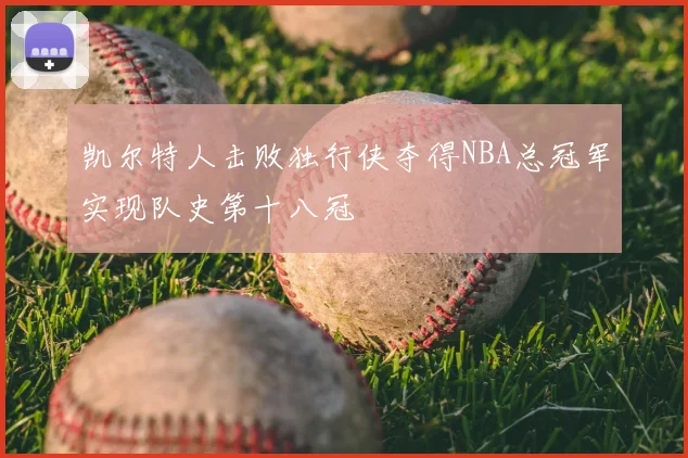 凯尔特人击败独行侠夺得NBA总冠军实现队史第十八冠