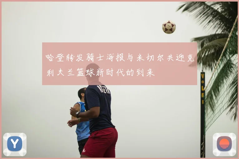 哈登转发骑士海报与米切尔共迎克利夫兰篮球新时代的到来