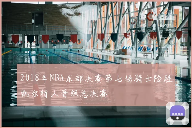 2018年NBA东部决赛第七场骑士险胜凯尔特人晋级总决赛