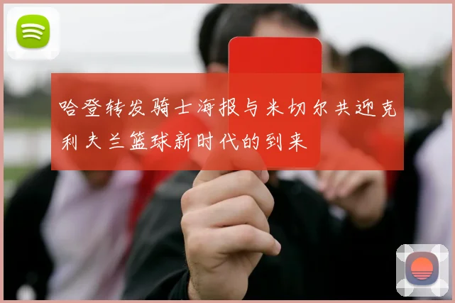 哈登转发骑士海报与米切尔共迎克利夫兰篮球新时代的到来