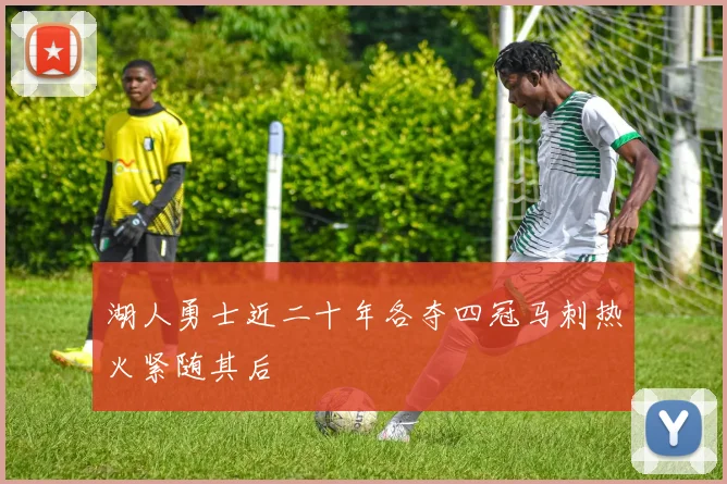 湖人勇士近二十年各夺四冠马刺热火紧随其后