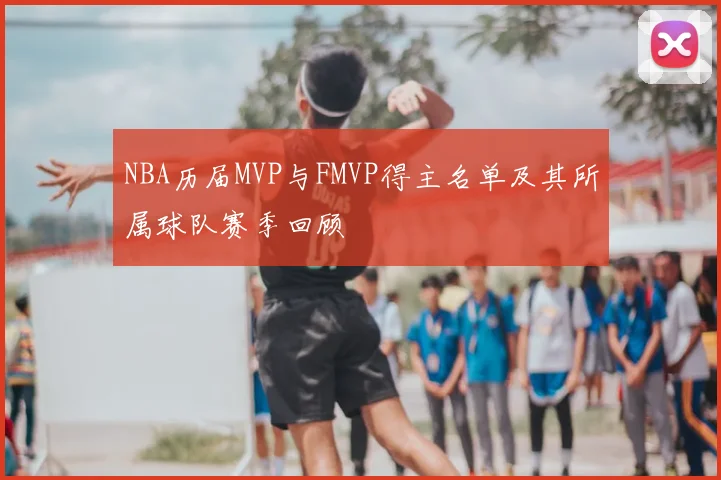 NBA历届MVP与FMVP得主名单及其所属球队赛季回顾